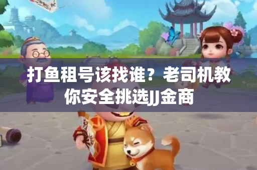 打鱼租号该找谁？老司机教你安全挑选JJ金商