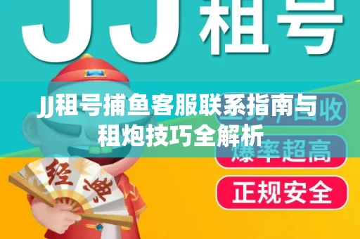 JJ租号捕鱼客服联系指南与租炮技巧全解析