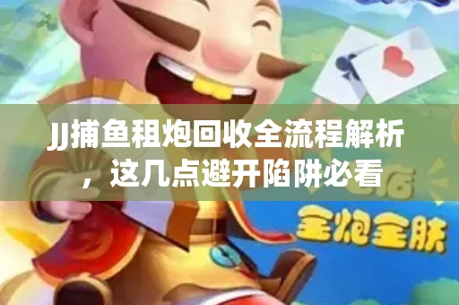 JJ捕鱼租炮回收全流程解析，这几点避开陷阱必看