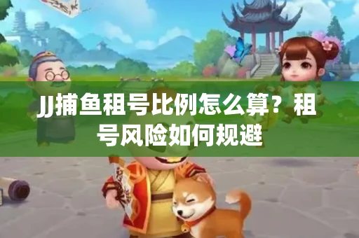 JJ捕鱼租号比例怎么算？租号风险如何规避