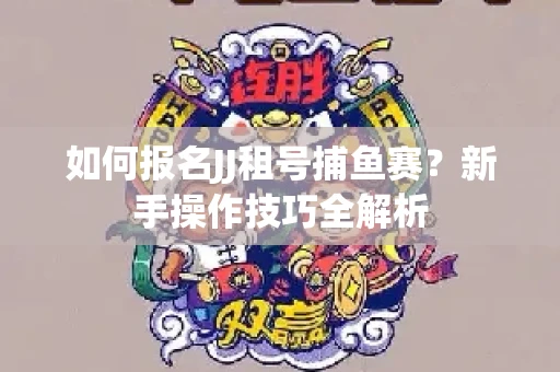 如何报名JJ租号捕鱼赛？新手操作技巧全解析