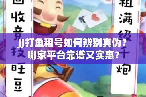 JJ打鱼租号如何辨别真伪？哪家平台靠谱又实惠？