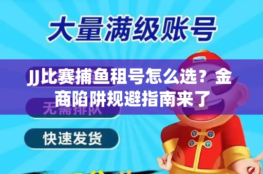 JJ比赛捕鱼租号怎么选？金商陷阱规避指南来了