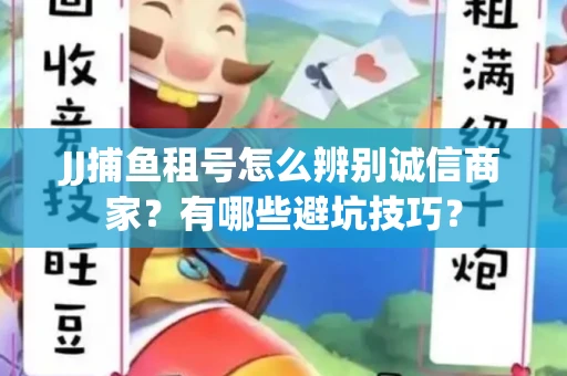 JJ捕鱼租号怎么辨别诚信商家？有哪些避坑技巧？