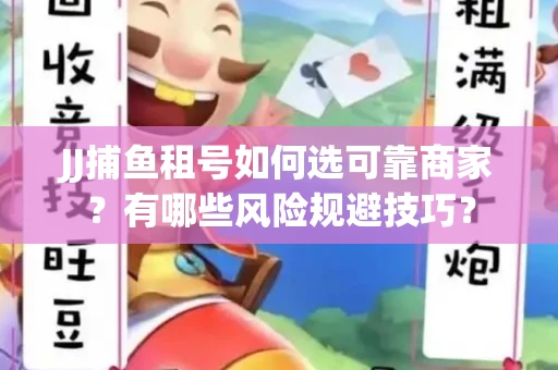 JJ捕鱼租号如何选可靠商家？有哪些风险规避技巧？