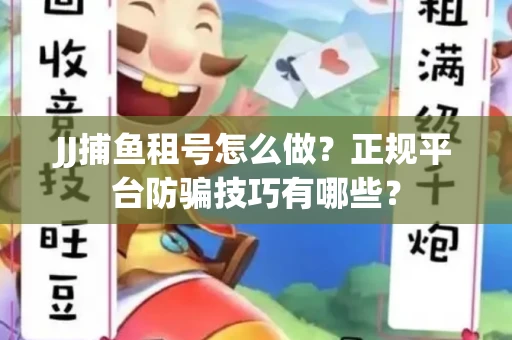 JJ捕鱼租号怎么做？正规平台防骗技巧有哪些？
