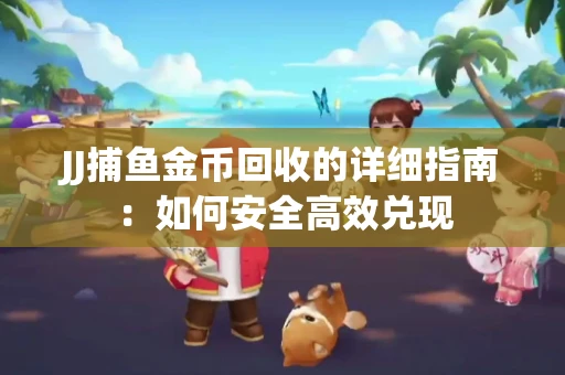 JJ捕鱼金币回收的详细指南：如何安全高效兑现