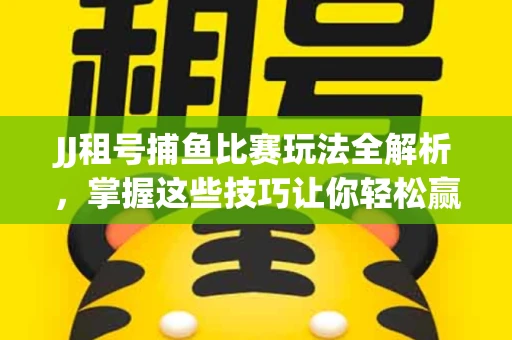 JJ租号捕鱼比赛玩法全解析，掌握这些技巧让你轻松赢大奖