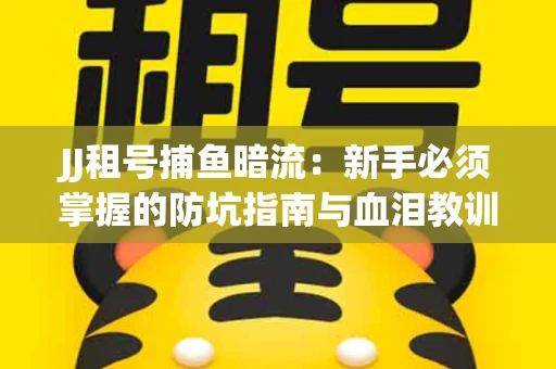 JJ租号捕鱼暗流：新手必须掌握的防坑指南与血泪教训